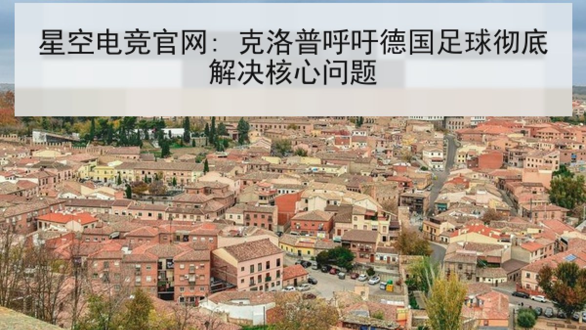 星空电竞官网: 克洛普呼吁德国足球彻底解决核心问题