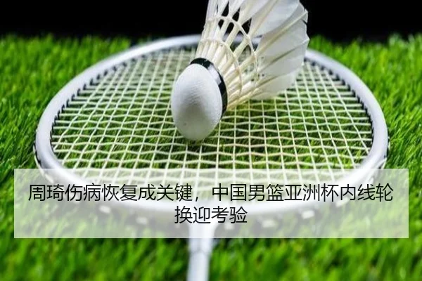 周琦伤病恢复成关键，中国男篮亚洲杯内线轮换迎考验
