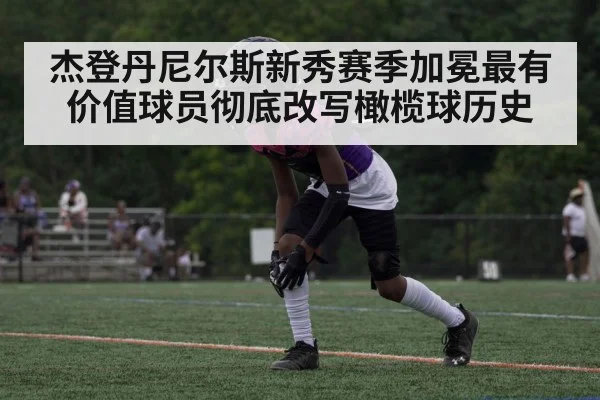 杰登丹尼尔斯新秀赛季加冕最有价值球员彻底改写橄榄球历史