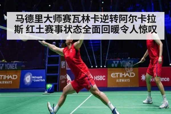 马德里大师赛瓦林卡逆转阿尔卡拉斯 红土赛事状态全面回暖令人惊叹