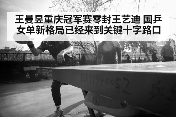 王曼昱重庆冠军赛零封王艺迪 国乒女单新格局已经来到关键十字路口