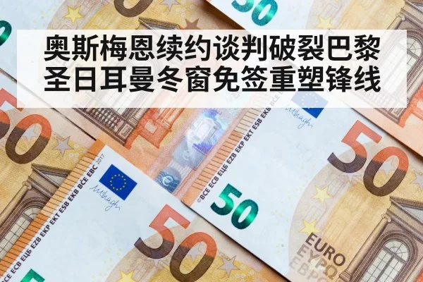 奥斯梅恩续约谈判破裂巴黎圣日耳曼冬窗免签重塑锋线