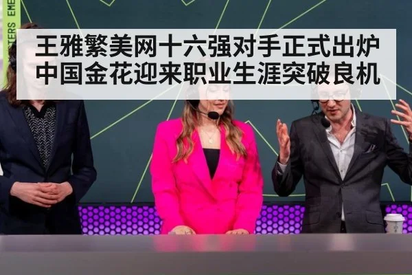 王雅繁美网十六强对手正式出炉中国金花迎来职业生涯突破良机