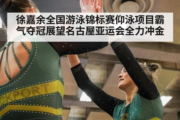 徐嘉余全国游泳锦标赛仰泳项目霸气夺冠展望名古屋亚运会全力冲金