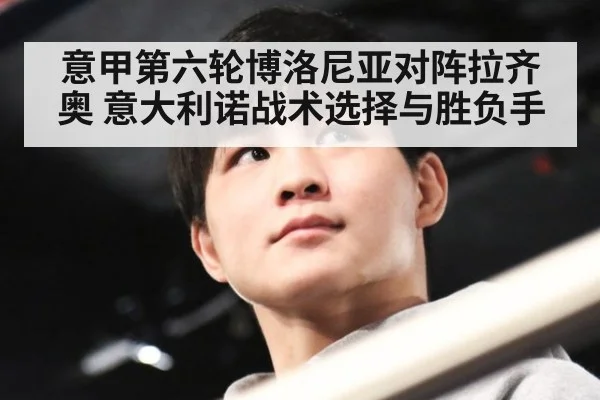 意甲第六轮博洛尼亚对阵拉齐奥 意大利诺战术选择与胜负手