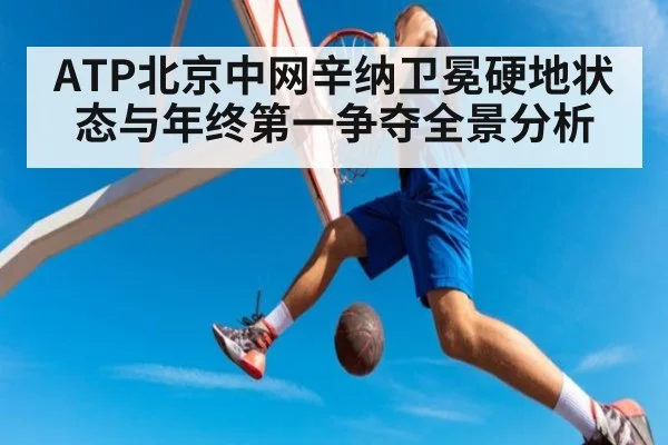 ATP北京中网辛纳卫冕硬地状态与年终第一争夺全景分析