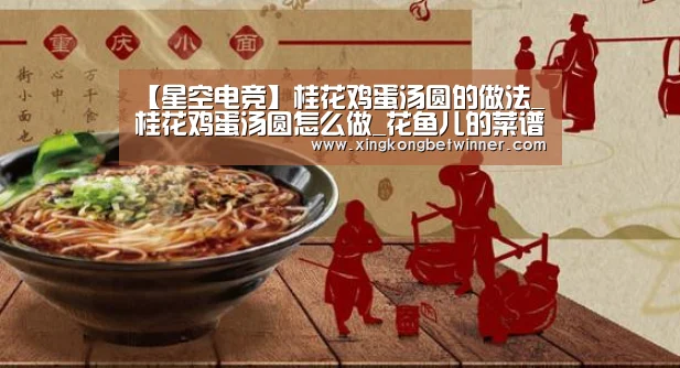 【星空电竞】桂花鸡蛋汤圆的做法_桂花鸡蛋汤圆怎么做_花鱼儿的菜谱(图2) 星空电竞